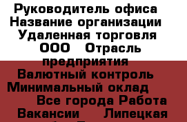 Руководитель офиса › Название организации ­ Удаленная торговля, ООО › Отрасль предприятия ­ Валютный контроль › Минимальный оклад ­ 32 000 - Все города Работа » Вакансии   . Липецкая обл.,Липецк г.